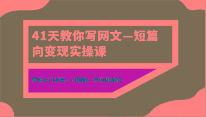 41天教你写网文—短篇向变现实操课，快速入门变现，门槛低，学习周期快-禾谷轻创网