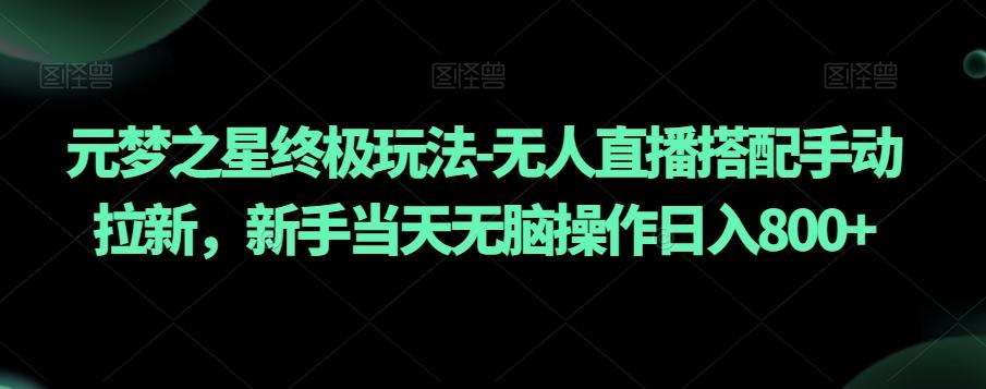 元梦之星终极玩法-无人直播搭配手动拉新，新手当天无脑操作日入800+【揭秘】-禾谷轻创网