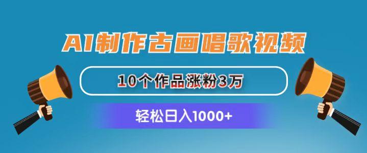 AI制作古画唱歌视频，10个作品涨粉3万，日入1000+-禾谷轻创网