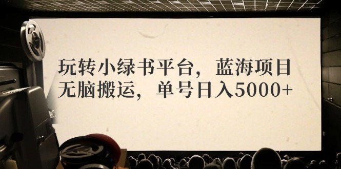玩转小绿书平台，蓝海项目，无脑搬运，单号日入5000+-禾谷轻创网