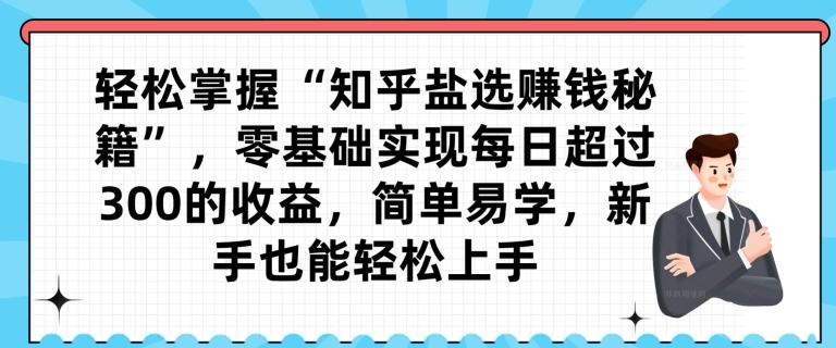 轻松掌握“知乎盐选赚钱秘籍”，零基础实现每日超过300的收益，简单易学，新手也能轻松上手-禾谷轻创网