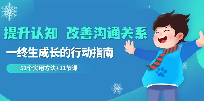 提升认知改善沟通关系，一终生成长的行动指南 52个实用方法+21节课-禾谷轻创网