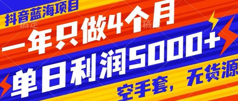 抖音蓝海项目，一年只做4个月，空手套，无货源，单日利润5000+-禾谷轻创网
