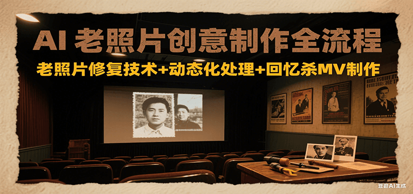 AI老照片创意制作全流程：老照片修复技术+动态化处理+回忆杀MV制作-禾谷轻创网