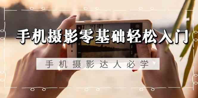手机摄影零基础轻松入门-手机摄影达人必学，不限手机品牌(无水印课程)-禾谷轻创网