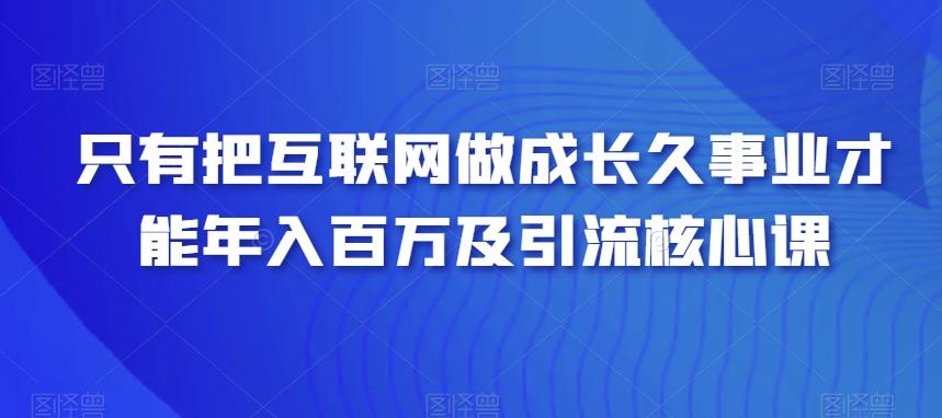只有把互联网做成长久事业才能年入百万及引流核心课-禾谷轻创网