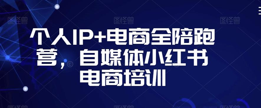 个人IP+电商全陪跑营，自媒体小红书电商培训-禾谷轻创网