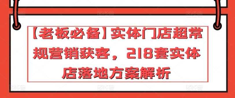 【老板必备】实体门店超常规营销获客，218套实体店落地方案解析-禾谷轻创网