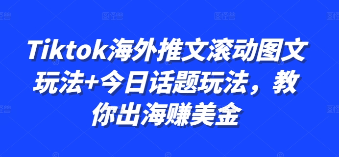 Tiktok海外推文滚动图文玩法+今日话题玩法，教你出海赚美金-禾谷轻创网