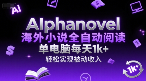 AIphanovel海外小说全自动阅读，单电脑每天1k+，轻松实现被动收入【揭秘】-禾谷轻创网