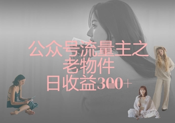 公众号流量主之老物件日收益300+-禾谷轻创网