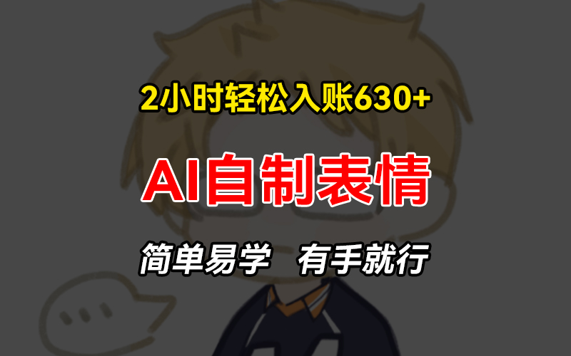 2小时轻松入账630+赚钱项目，手把手教你做AI自制表情，简单易学有手就行-禾谷轻创网