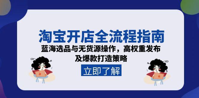 淘宝开店全流程指南，蓝海选品与无货源操作，高权重发布及爆款打造策略-禾谷轻创网