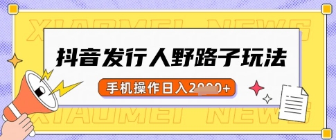 抖音发行人野路子玩法，一单利润50，手机操作一天多张【揭秘】-禾谷轻创网