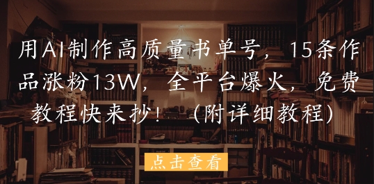 用AI制作高质量书单号，15条作品涨粉13W，全平台爆火，免费教程快来抄(附详细教程)-禾谷轻创网