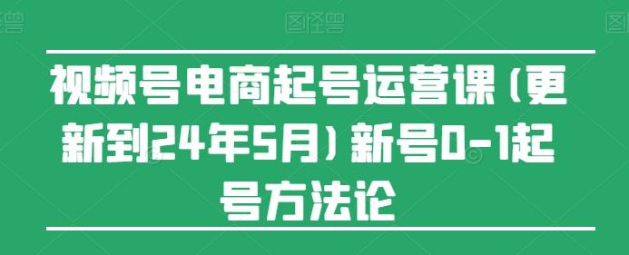 视频号电商起号运营课(更新24年7月)新号0-1起号方法论-禾谷轻创网