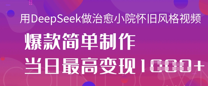 用DeepSeek做治愈小院怀旧风格视频，爆款轻松制作，当日最高变现1k-禾谷轻创网