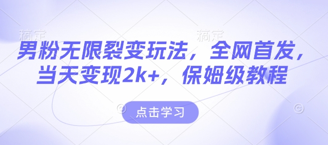 男粉无限裂变玩法，全网首发，当天变现2k+，保姆级教程【永久更新】【揭秘】-禾谷轻创网