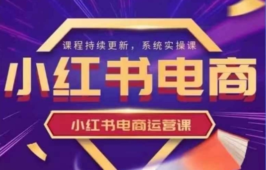 小红书电商运营实操课，​新手从0~1落地实操-禾谷轻创网