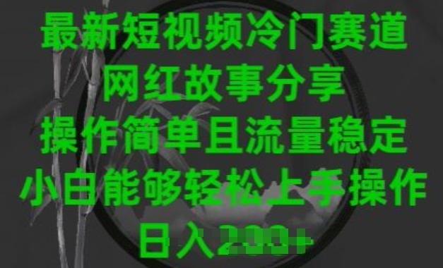 最新短视频冷门赛道，网红故事分享，操作简单且流量稳定，小白能够轻松上手操作【揭秘】-禾谷轻创网