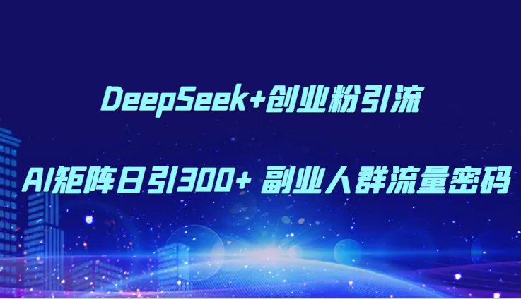 DeepSeek+创业粉引流 AI矩阵日引300+ 副业人群流量密码-禾谷轻创网