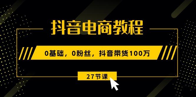 抖音电商教程：0基础，0粉丝，抖音带货100万(27节视频课-禾谷轻创网