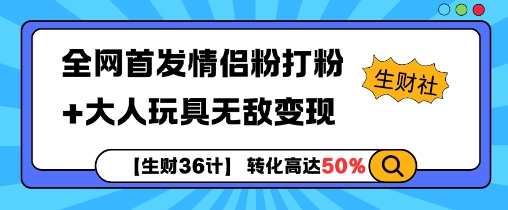 【生财36计】全网首发情侣粉打粉+大人玩具无敌变现-禾谷轻创网