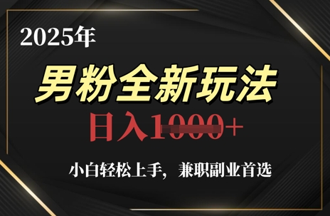 2025年男粉全新玩法，小白轻松上手，兼职副业首选，轻轻松松日入1k+-禾谷轻创网