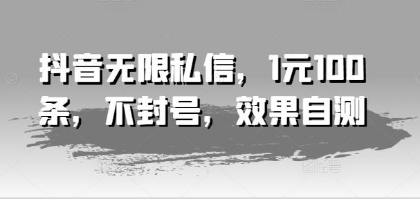 抖音无限私信，1元100条，不封号，效果自测-禾谷轻创网