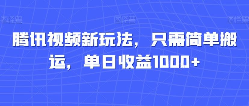 腾讯视频新玩法，只需简单搬运，单日收益1000+-禾谷轻创网
