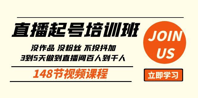 直播起号课：没作品没粉丝不投抖加 3到5天直播间百人到千人方法(148节)-禾谷轻创网