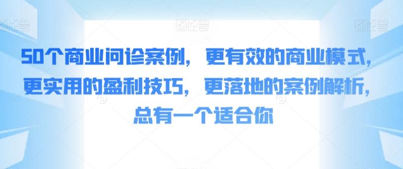 50个商业问诊案例，更有效的商业模式，更实用的盈利技巧，更落地的案例解析，总有一个适合你-禾谷轻创网