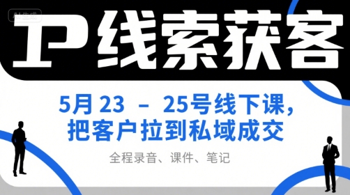 IP线索获客5月23-25号线下课，把客户拉到私域成交(录音+课件+笔记)-禾谷轻创网