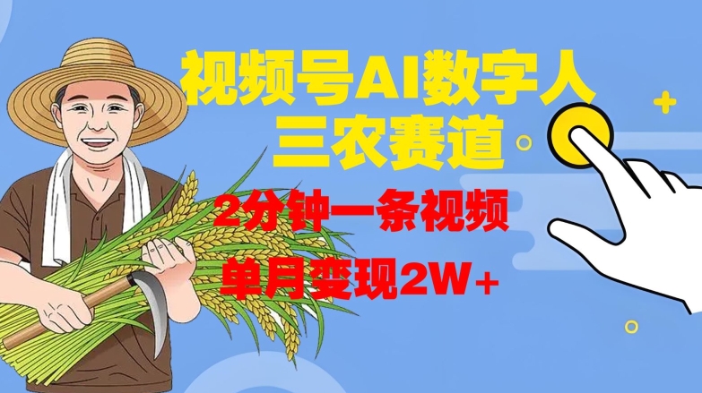 视频号AI数字人玩转三农赛道，2分钟一条视频，单月变现2W+-禾谷轻创网