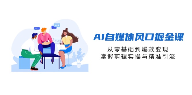 AI自媒体风口掘金课，从零基础到爆款变现，掌握剪辑实操与精准引流-禾谷轻创网