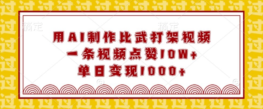 用AI制作比武打架视频，一条视频点赞10W+，单日变现1k【揭秘】-禾谷轻创网