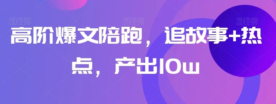 高阶爆文陪跑，追故事+热点，产出10w+-禾谷轻创网