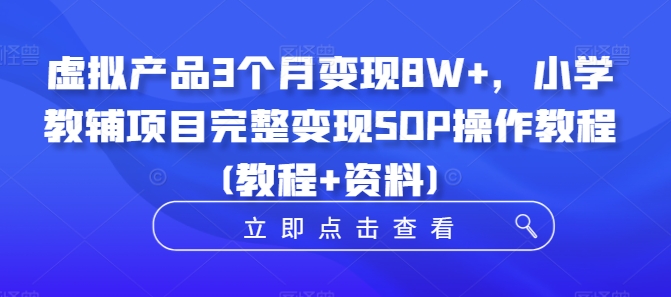 虚拟产品3个月变现8W+，小学教辅项目完整变现SOP操作教程(教程+资料)-禾谷轻创网