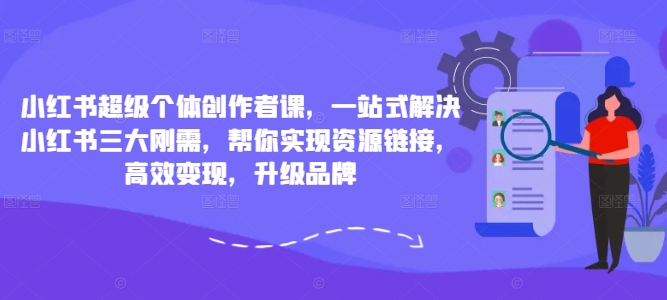 小红书超级个体创作者课，一站式解决小红书三大刚需，帮你实现资源链接，高效变现，升级品牌-禾谷轻创网