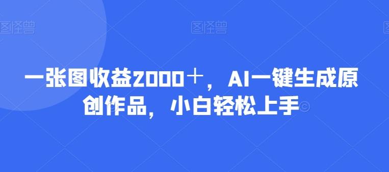 一张图收益2000＋，AI一键生成原创作品，小白轻松上手-禾谷轻创网