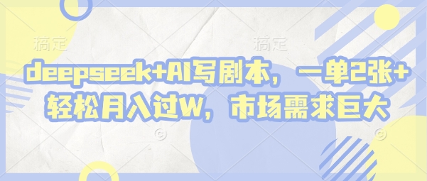 deepseek+AI写剧本，一单2张+ 轻松月入过W，市场需求巨大-禾谷轻创网