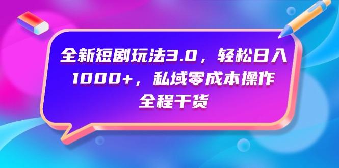 (9794期)全新短剧玩法3.0，轻松日入1000+，私域零成本操作，全程干货-禾谷轻创网