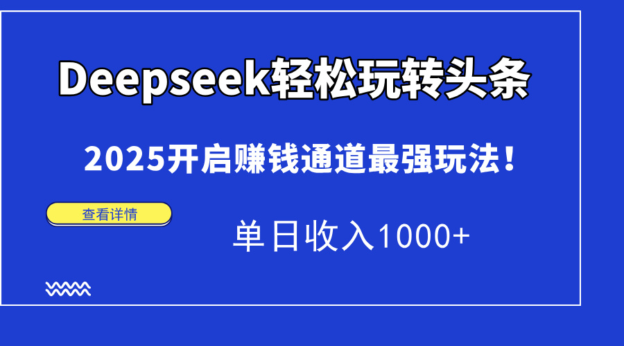 Deepseek轻松玩转头条，2025开启赚钱通道最强玩法！单日收入1000+-禾谷轻创网