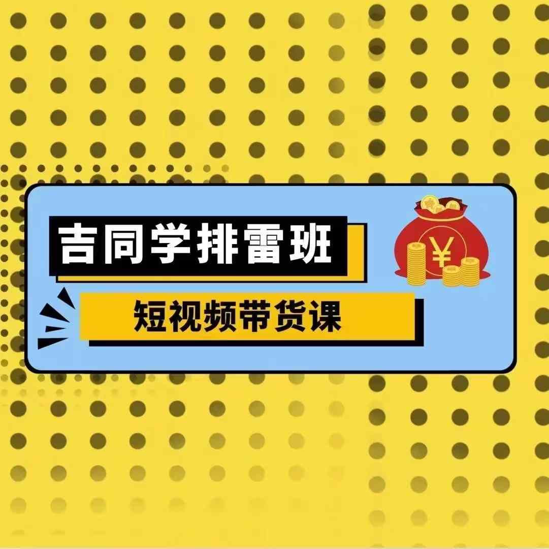 吉同学排雷班短视频带货课，零基础·详解流量成果-禾谷轻创网