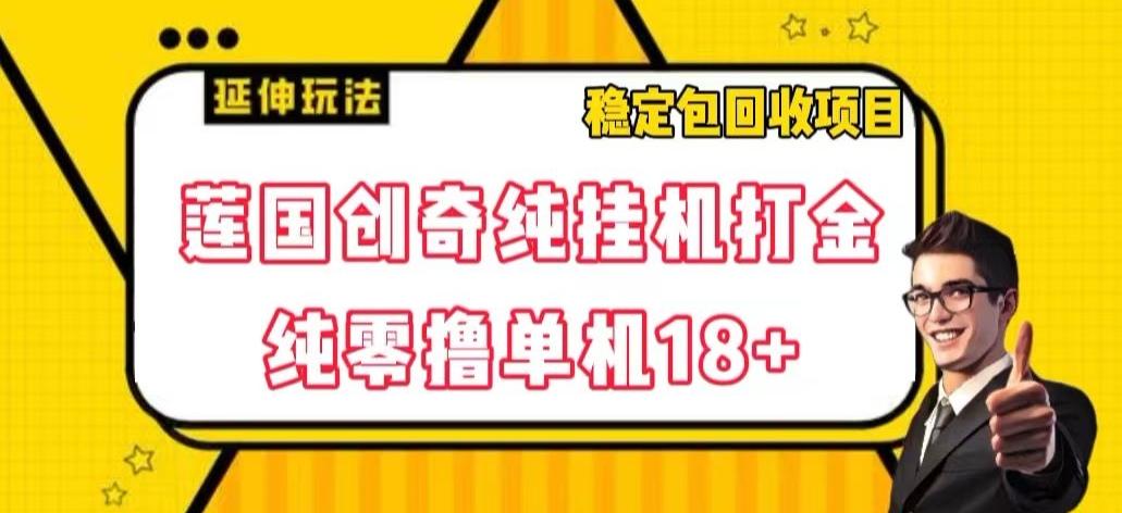 莲国创奇纯挂机打金，纯零撸单机18+，稳定包回收项目【揭秘】-禾谷轻创网
