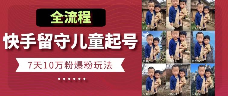 快手留守儿童博同情起号，7天10万粉爆粉玩法，全流程-禾谷轻创网