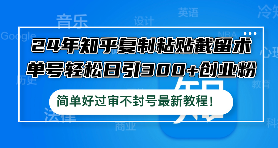 24年知乎复制粘贴截留术，单号轻松日引300+创业粉，简单好过审不封号最...-禾谷轻创网