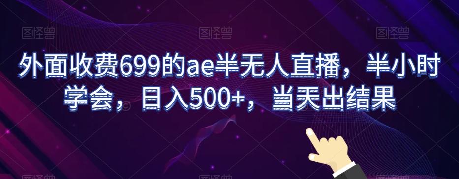 外面收费699的ae半无人直播，半小时学会，日入500+，当天出结果【揭秘】-禾谷轻创网