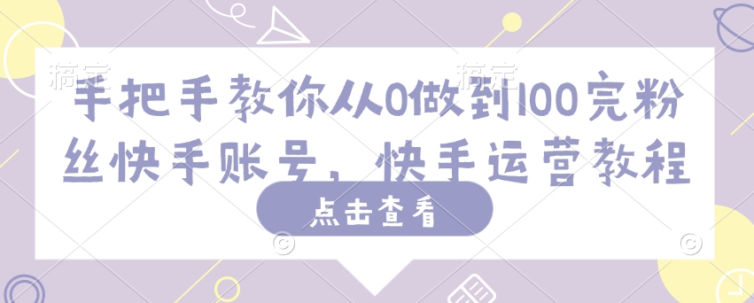 手把手教你从0做到100完粉丝快手账号，快手运营教程-禾谷轻创网