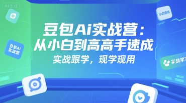豆包Ai实战营：从小白到高手速成，实战跟学，现学现用-禾谷轻创网